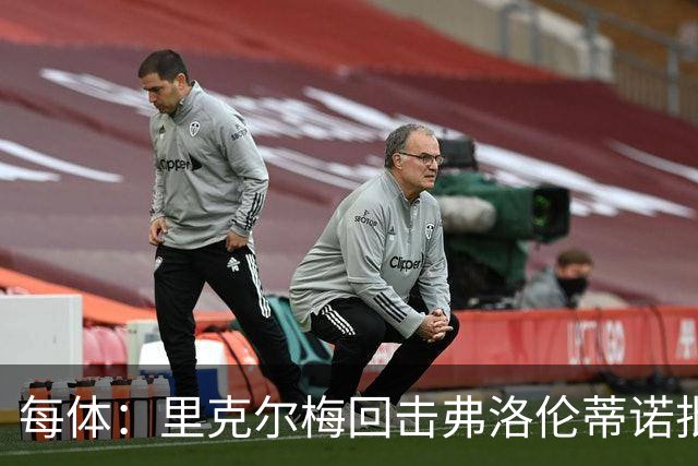 每体：里克尔梅回击弗洛伦蒂诺批评，邀请他参加电视公开辩论
